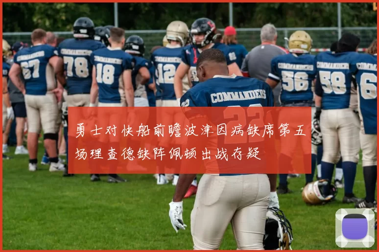勇士对快船前瞻波津因病缺席第五场理查德缺阵佩顿出战存疑