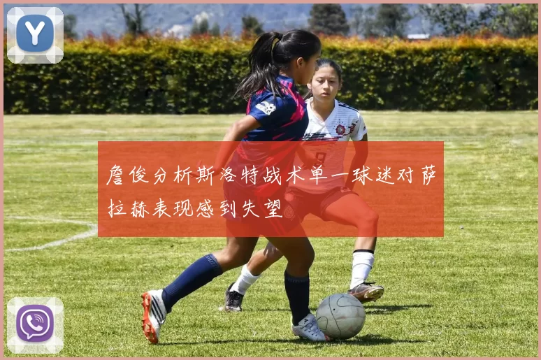 詹俊分析斯洛特战术单一球迷对萨拉赫表现感到失望