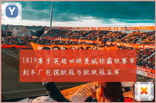 1819赛季英超回顾曼城称霸联赛军刺车厂包揽欧冠与欧联冠亚军