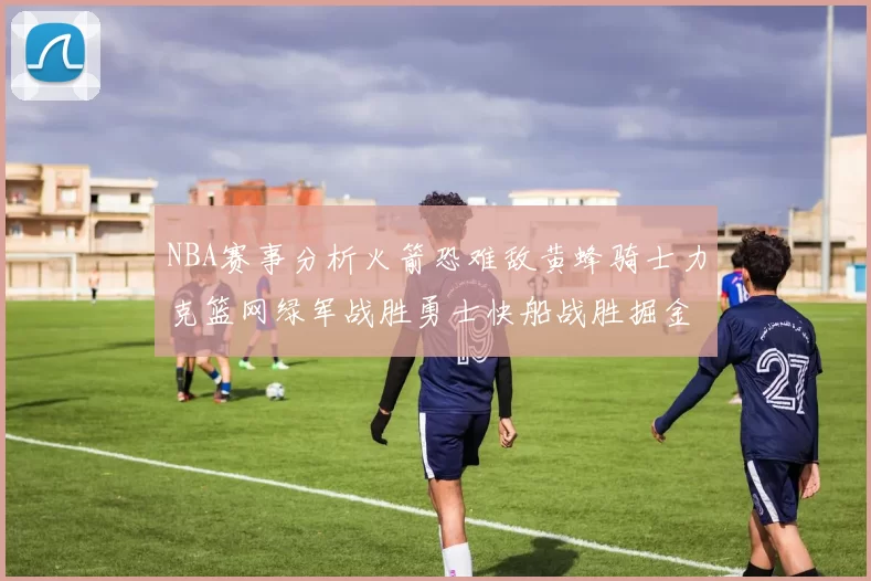 NBA赛事分析火箭恐难敌黄蜂骑士力克篮网绿军战胜勇士快船战胜掘金