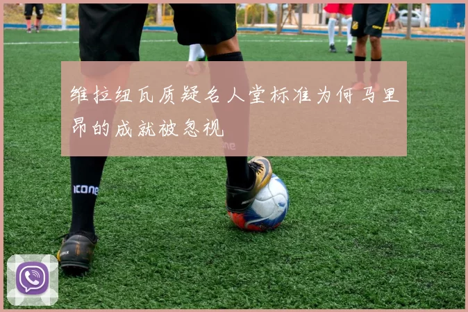 维拉纽瓦质疑名人堂标准为何马里昂的成就被忽视