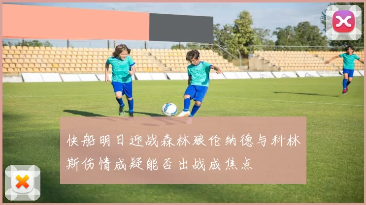 快船明日迎战森林狼伦纳德与科林斯伤情成疑能否出战成焦点