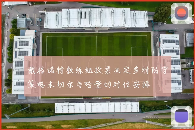 戴格诺特教练组投票决定多特防守策略米切尔与哈登的对位安排