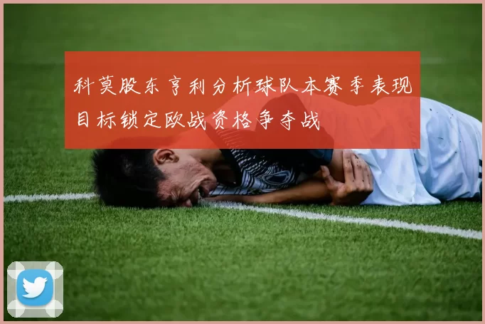 科莫股东亨利分析球队本赛季表现目标锁定欧战资格争夺战