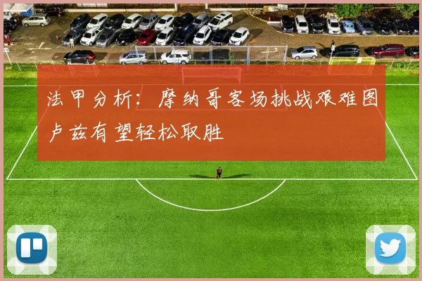 法甲分析：摩纳哥客场挑战艰难图卢兹有望轻松取胜