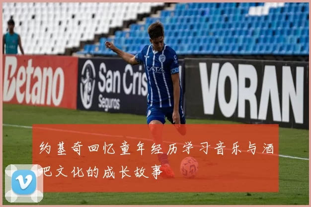 约基奇回忆童年经历学习音乐与酒吧文化的成长故事