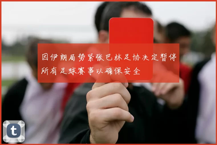因伊朗局势紧张巴林足协决定暂停所有足球赛事以确保安全