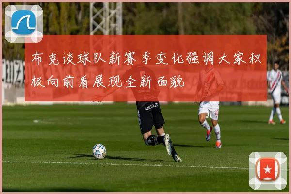 布克谈球队新赛季变化强调大家积极向前看展现全新面貌