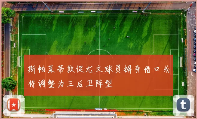 斯帕莱蒂敦促尤文球员摒弃借口或将调整为三后卫阵型
