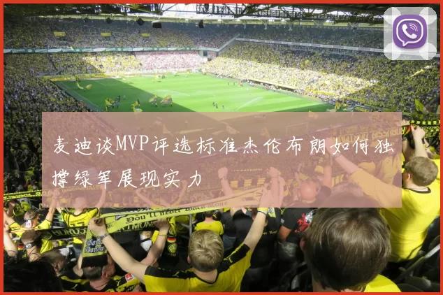 麦迪谈MVP评选标准杰伦布朗如何独撑绿军展现实力