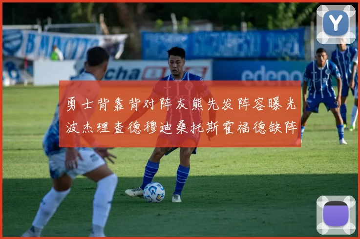 勇士背靠背对阵灰熊先发阵容曝光波杰理查德穆迪桑托斯霍福德缺阵追梦